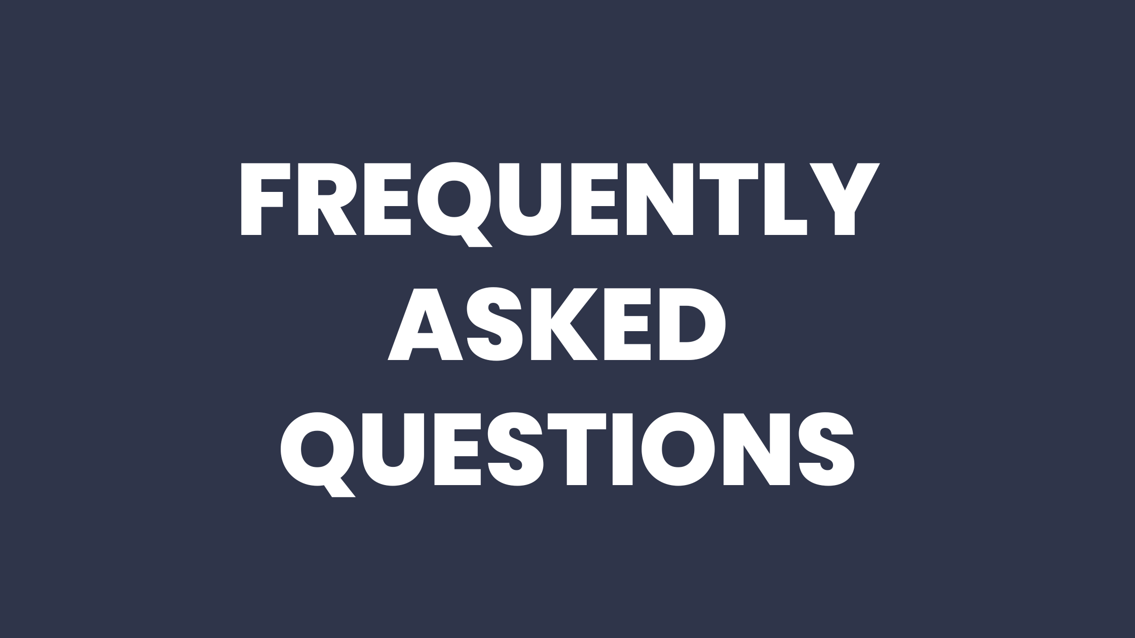 Our Frequently Asked Questions