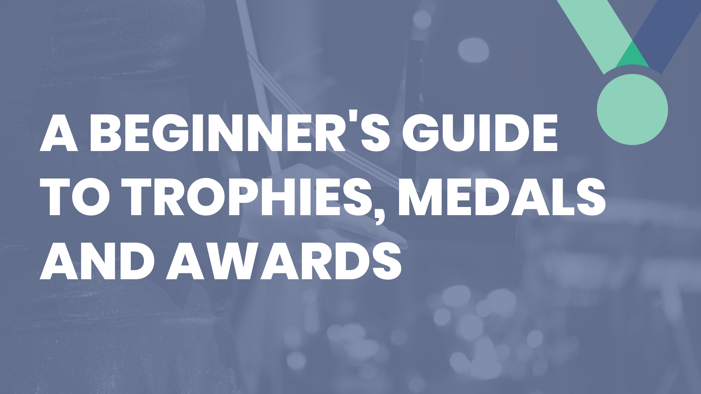 A Beginner's Guide to Trophies, Medals and Awards